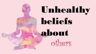 Unhealthy
beliefs
about
others
 
