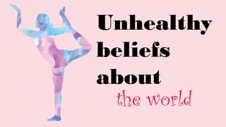 Unhealthy
beliefs
about
the world
 