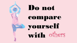 Do not
compare
yourself
with others
 