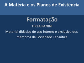 A Matéria e os Planos de Existência
Formatação
TIRZA FANINI
Material didático de uso interno e exclusivo dos
membros da Sociedade Teosófica
 