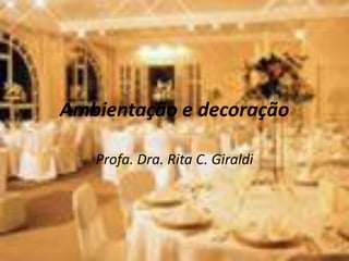 Ambientação e decoração
Profa. Dra. Rita C. Giraldi

 