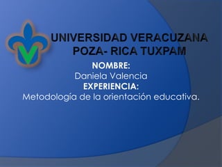 NOMBRE:
Daniela Valencia
EXPERIENCIA:
Metodología de la orientación educativa.
 