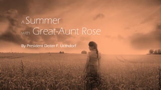 A Summer
with Great-Aunt Rose
By President Deiter F. Ucthdorf
 