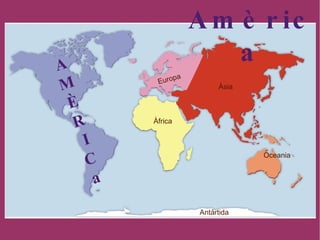 A M È R I C a Àfrica Antàrtida Àsia Europa Oceania Amèrica 