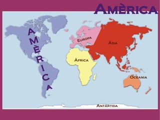 Amèrica
A
              pa
           uro
M         E
                       Àsia

 È
  R      Àfrica

   I
   C                           Oceania


     a

                   Antàrtida
 