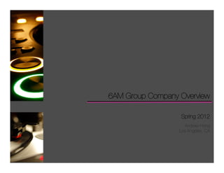 6AM Group Company Overview

                  Spring 2012
                    Andrew Hong
                  Los Angeles, CA
 