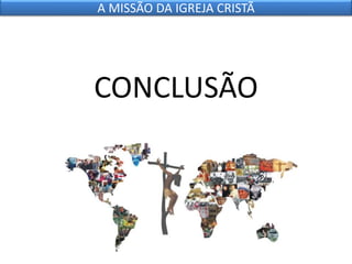 CONCLUSÃO
A MISSÃO DA IGREJA CRISTÃ
 