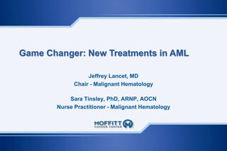 Jeffrey Lancet, MD
Chair - Malignant Hematology
Sara Tinsley, PhD, ARNP, AOCN
Nurse Practitioner - Malignant Hematology
Game Changer: New Treatments in AML
 