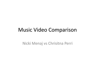Music Video Comparison
Nicki Menaj vs Chrisitna Perri
 
