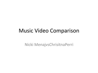 Music Video Comparison
Nicki MenajvsChrisitnaPerri
 