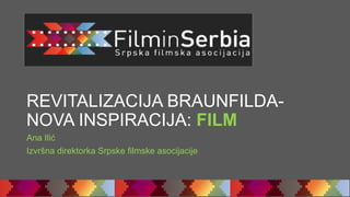 REVITALIZACIJA BRAUNFILDA-
NOVA INSPIRACIJA: FILM
Ana Ilić
Izvršna direktorka Srpske filmske asocijacije
 