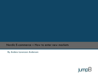 By Anders Lorenzen Andersen Nordic E-commerce – How to enter new markets 