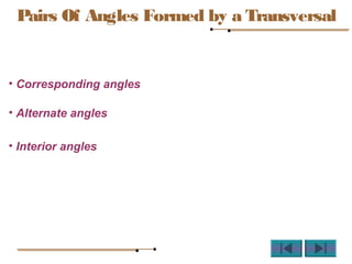 Pairs Of Angles Formed by a Transversal
• Corresponding angles
• Alternate angles
• Interior angles
 