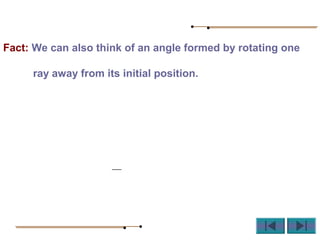 Fact: We can also think of an angle formed by rotating one
ray away from its initial position.
 