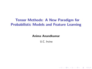 Tensor Methods: A New Paradigm for
Probabilistic Models and Feature Learning
Anima Anandkumar
U.C. Irvine
 
