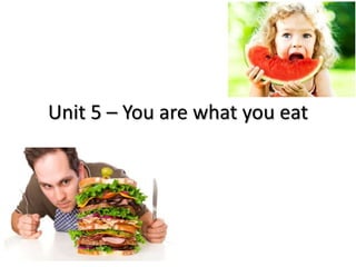 Unit 5 – You are what you eat
 
