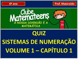 6º ano       Prof. Materaldo




         QUIZ
SISTEMAS DE NUMERAÇÃO
 VOLUME 1 – CAPÍTULO 1
                            1
 