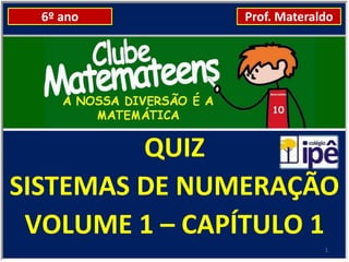 6º ano       Prof. Materaldo




         QUIZ
SISTEMAS DE NUMERAÇÃO
 VOLUME 1 – CAPÍTULO 1
                            1
 