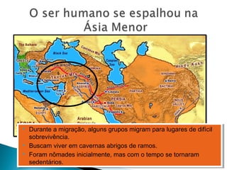  Durante a migração, alguns grupos migram para lugares de difícil
sobrevivência.
 Buscam viver em cavernas abrigos de ramos.
 Foram nômades inicialmente, mas com o tempo se tornaram
sedentários.
 Durante a migração, alguns grupos migram para lugares de difícil
sobrevivência.
 Buscam viver em cavernas abrigos de ramos.
 Foram nômades inicialmente, mas com o tempo se tornaram
sedentários.
 