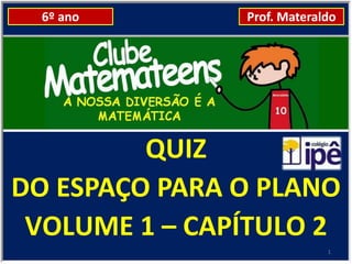 6º ano       Prof. Materaldo




         QUIZ
DO ESPAÇO PARA O PLANO
 VOLUME 1 – CAPÍTULO 2
                            1
 