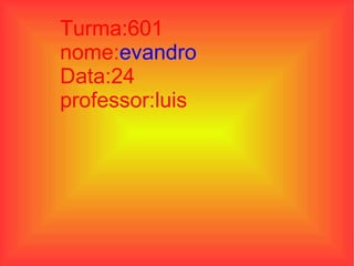 Turma:601 nome: evandro Data:24 professor:luis  