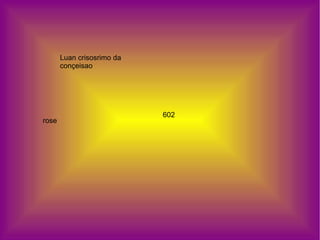 Luan crisosrimo da conçeisao rose 602 