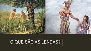 O QUE SÃO AS LENDAS?
 