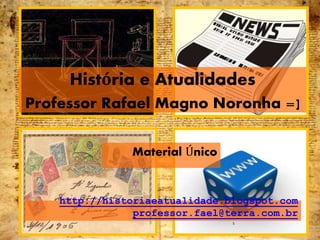 Material Único
http://historiaeatualidade.blogspot.com
professor.fael@terra.com.br
1
História e Atualidades
Professor Rafael Magno Noronha =]
 