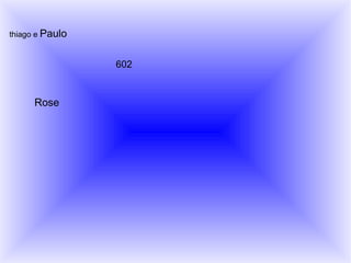 thiago e  Paulo   Rose 602 