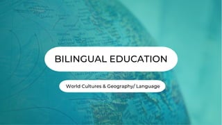 BILINGUAL EDUCATION
World Cultures & Geography/ Language
 