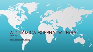 A DINÂMICA EXTERNA DA TERRA
(CAP. 05)
Prof. Alexandre Alves
 