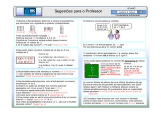 BETA
Sme
6º ANO
Caderno 2 Ficha 2
BETA
Sme
Coordenadoria de Educação
1)Observe as figuras abaixo e determine o número de quadradinhos
que forma cada uma, registrando os produtos correspondentes.
Todos os produtos tiveram resultado 12.
Podemos dizer que 12 é múltiplo de 2, 3, 4 e 6.
O produto de 2 números é sempre múltiplo desses números.
Verifique se 1 é múltiplo de 12.
E 12, é múltiplo dele mesmo?sim Por quê? Porque 12 = 12x1
2) No quadro abaixo, circule os múltiplos de 2 e faça um X nos
múltiplos de 3.
8) No quadro abaixo podemos ver o número 60 decomposto em fatores
primos.
60 2
30 2
15 3
5 5
1
60 = 2² x 3 x 5
5) Observe a conversa abaixo e complete.
7) Substituindo a letra A pelo algarismo 5, a sentença abaixo fica
verdadeira. “O número 58A é divisível por 3 e por 5”.
3) Na atividade anterior você assinalou os números: 6,9,15,18,33,54 e
63 como múltiplos de 3.Some os algarismos de cada número.O que
descobriu? Todas as somas são múltiplos de 3.
Observe que:
a) os múltiplos de 2 são números pares
b) se 18 é múltiplo de 3 e de 2, então 2 e 3 são
divisores de 6.
Se a divisão de 18 por 3 é exata, 3 é divisor
de 18.
4) Nas atividades anteriores vimos como é fácil descobrir os números
divisíveis por 2 e por 3.
a) Observe no quadro da atividade 2 os números que foram
assinalados com círculo e com X. Foram eles: 6,18,54
b) Verifique se esses números são divisíveis por 6.
O que descobriu? Todo nº divisível por 2 e 3 é divisível por 6
c) Escreva outro número divisível por 6: pessoal (ex: 24)
d) Esse número pode ser escrito como um produto de 6 por um número
natural? sim Como? Pessoal ex: 24 = 6 x 4
Qual o fator que está faltando no produto 2 x 3 x _ para que o resultado
seja esse número? Pessoal ( ex; 4)
6) O número 11 é divisível apenas por 11 e por 1 .
Por isso dizemos que ele é um número primo.
9) Lucia fez 36 litros de refresco de uva e 42 litros de refresco de caju.
Ela terá de colocá-los em garrafões do mesmo tamanho, sem sobrar
refresco algum e sem misturar os refrescos. Ela quer comprar os
maiores garrafões possíveis..De quantos litros deve ser a capacidade
desses garrafões? m.d.c(36,42)=6 Cada garrafão deve ter 6 litros de
capacidade
10) Complete a frase de acordo com o que concluiu na atividade
anterior.O maior divisor comum (m.d.c.) entre dois ou mais números é
o produto dos fatores comuns a esses números, com o menor expoente.
Sugestões para o Professor
Decomponha os
números:
36, 45, 56, 77 e 264 em
fatores primos. 36 =
22
x32
; 45 =32
x5; 56
=23x7;77=7 x 11; 264 =
23
x3x11
 