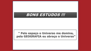 BONS ESTUDOS !!!
" Pelo espaço o Universo me domina,
pela GEOGRAFIA eu abraço o Universo"
 