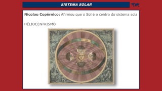 SISTEMA SOLAR 
Nicolau Copérnico: Afirmou que o Sol é o centro do sistema sola
HÉLIOCENTRISMO
 