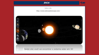 DICA 
Visite o site:
http://www.solarsystemscope.com/
Neste site você vai encontrar o sistema solar em 3D
 