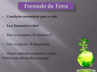  Condições necessárias para a vida:
 Luz: Essencial à vida!!
 Para os humanos  vitamina D
 Para as plantas  fotossíntese
 Outros animais: esquentar o corpo,
Define suas atividades, enxergar
 