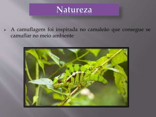  A camuflagem foi inspirada no camaleão que consegue se
camuflar no meio ambiente
 