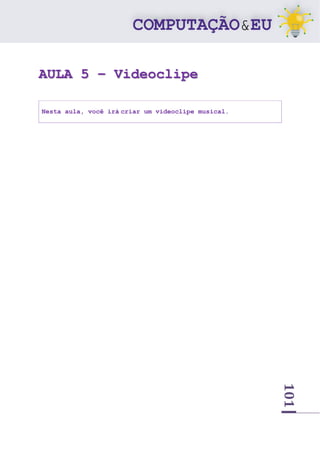 101
AULA 5 – Videoclipe
Nesta aula, você irá criar um videoclipe musical.
 