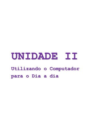 UNIDADE II
Utilizando o Computador
para o Dia a dia
 