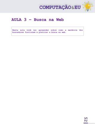 52
AULA 3 – Busca na Web
Nesta aula você vai apreender sobre como a mecânica dos
buscadores funcionam e praticar a busca na web.
 