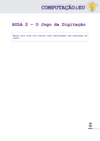48
AULA 2 – O Jogo da Digitação
Nesta aula você irá treinar suas habilidades com digitação de
texto.
 