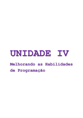 UNIDADE IV
Melhorando as Habilidades
de Programação
 