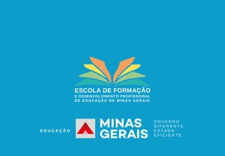 ESCOLA DE FORMAÇÃO
E DESENVOLVIMENTO PROFISSIONAL
D E E D U C A Ç Ã O D E M I N A S G E R A I S
G O V E R N O
D I F E R E N T E
E S T A D O
E F I C I E N T E
E D U C A Ç Ã O
 