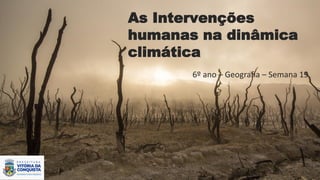 As Intervenções
humanas na dinâmica
climática
6º ano – Geografia – Semana 19
 