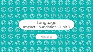 Language
Impact Foundation - Unit 3
Aulas 01-03
 