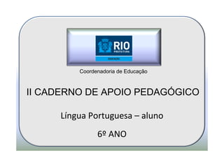Coordenadoria de Educação



II CADERNO DE APOIO PEDAGÓGICO

     Língua Portuguesa – aluno
               6º ANO
 