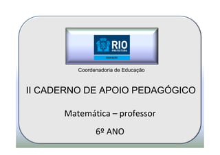 Coordenadoria de Educação

II CADERNO DE APOIO PEDAGÓGICO
Matemática – professor
6º ANO

 