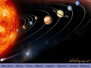 Universo
• Planeta:
Mercúrio – Vênus – Terra – Marte – Júpiter – Saturno – Urano – Netuno
 