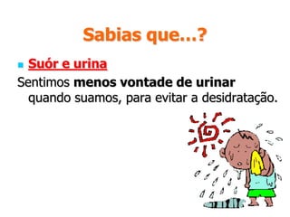 Sabias que…?Porque sentimos sede?Sentimos sede quando algumas substâncias aumentam muito no nosso corpo e para as diluir, os sistemas nervoso e hormonal levam-nos a querer beber água