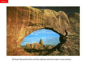 No Parque Nacional de Utah, nos EUA a ação dos ventos deu origem a arcos rochosos
TEMA 3
 